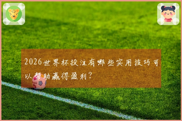 2026世界杯投注有哪些实用技巧可以帮助赢得盈利？
