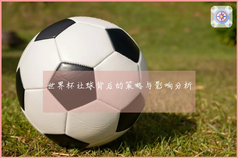 世界杯让球背后的策略与影响分析